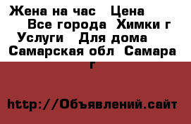 Жена на час › Цена ­ 3 000 - Все города, Химки г. Услуги » Для дома   . Самарская обл.,Самара г.